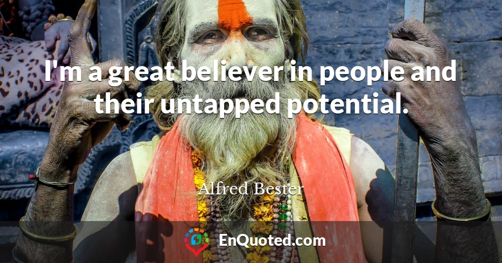 I'm a great believer in people and their untapped potential.