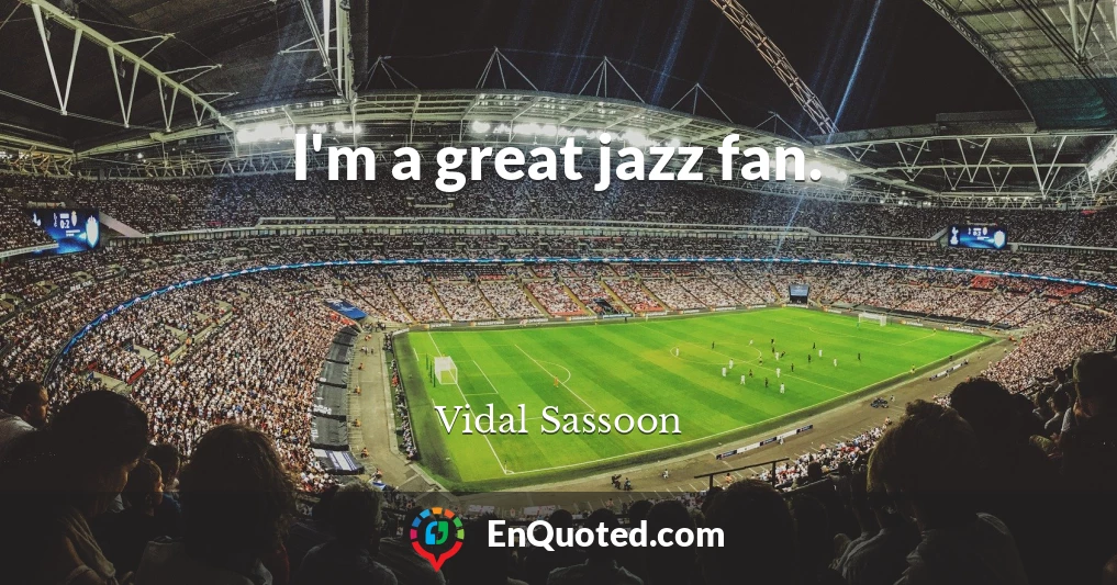 I'm a great jazz fan.