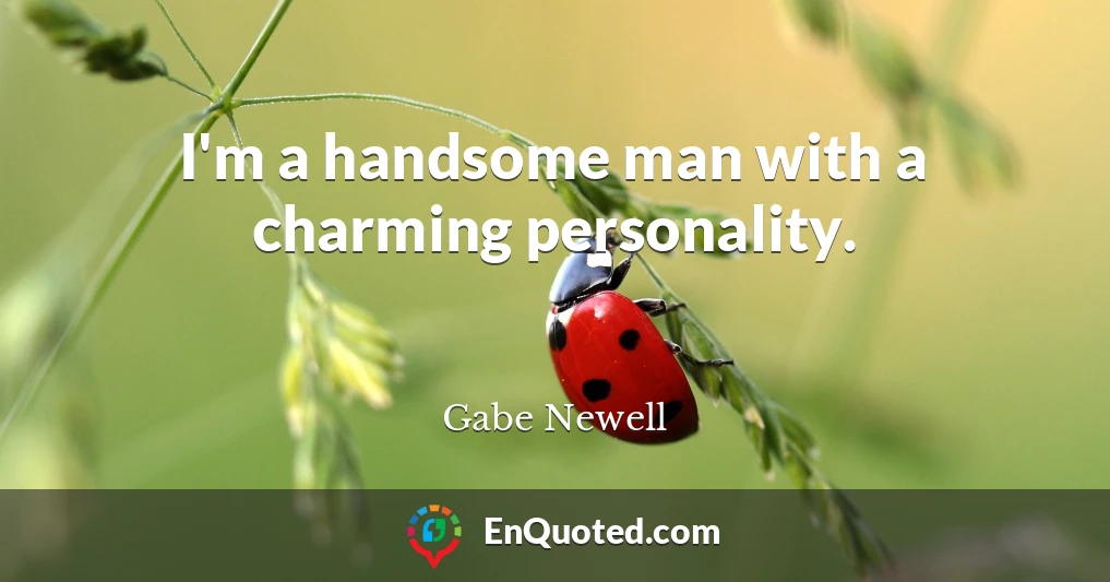 I'm a handsome man with a charming personality.