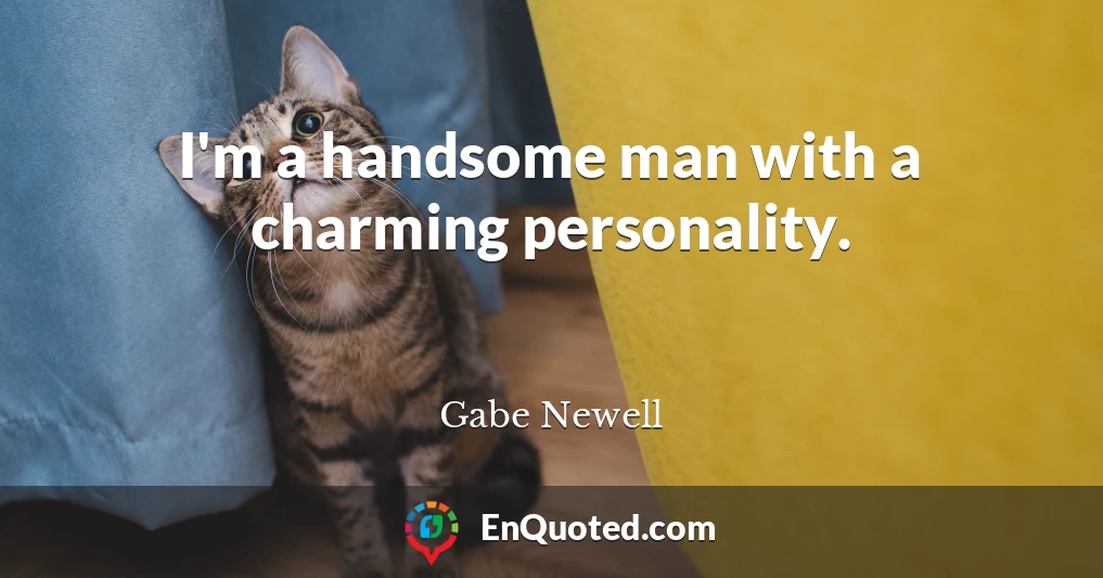 I'm a handsome man with a charming personality.