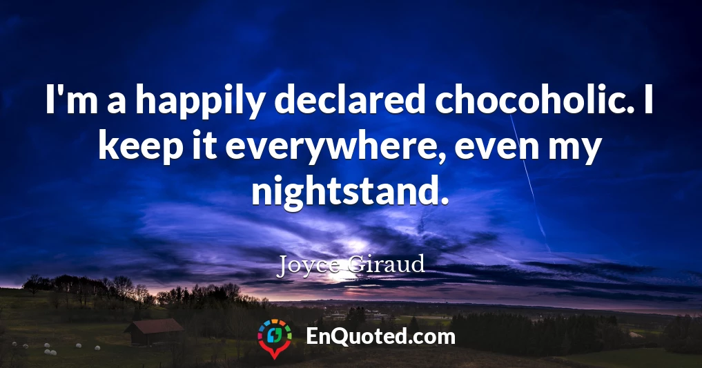 I'm a happily declared chocoholic. I keep it everywhere, even my nightstand.