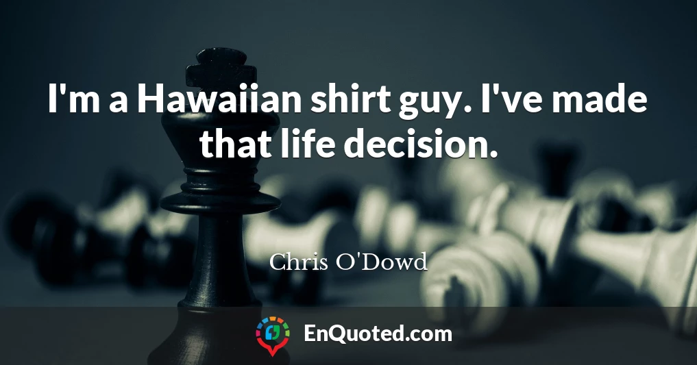 I'm a Hawaiian shirt guy. I've made that life decision.