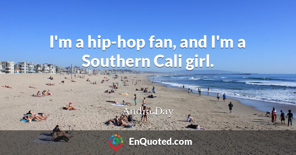 I'm a hip-hop fan, and I'm a Southern Cali girl.