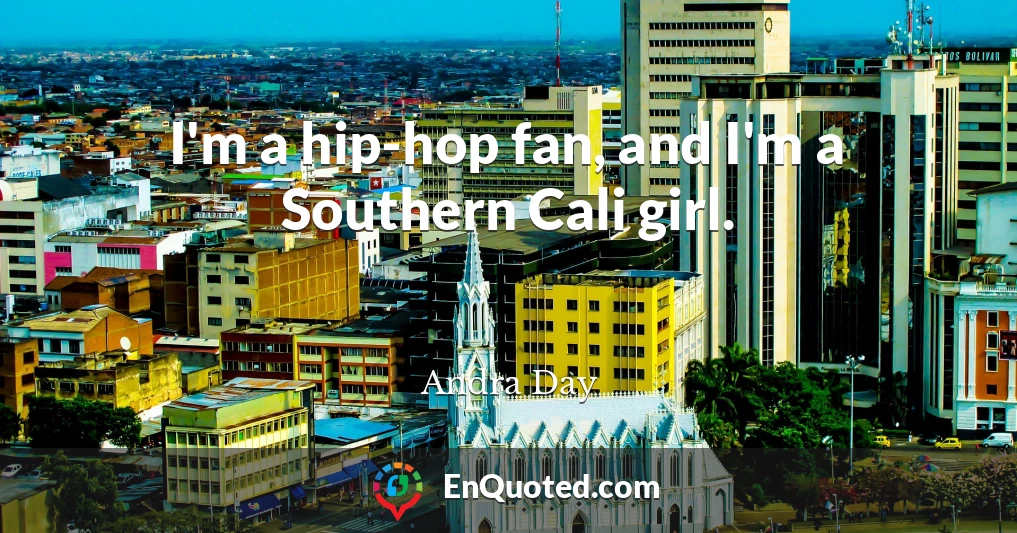 I'm a hip-hop fan, and I'm a Southern Cali girl.