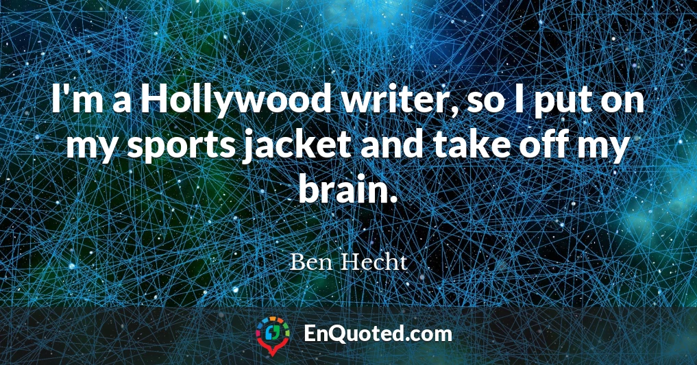 I'm a Hollywood writer, so I put on my sports jacket and take off my brain.