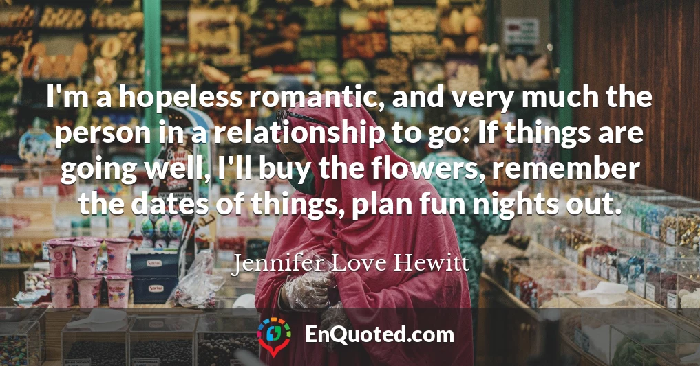 I'm a hopeless romantic, and very much the person in a relationship to go: If things are going well, I'll buy the flowers, remember the dates of things, plan fun nights out.