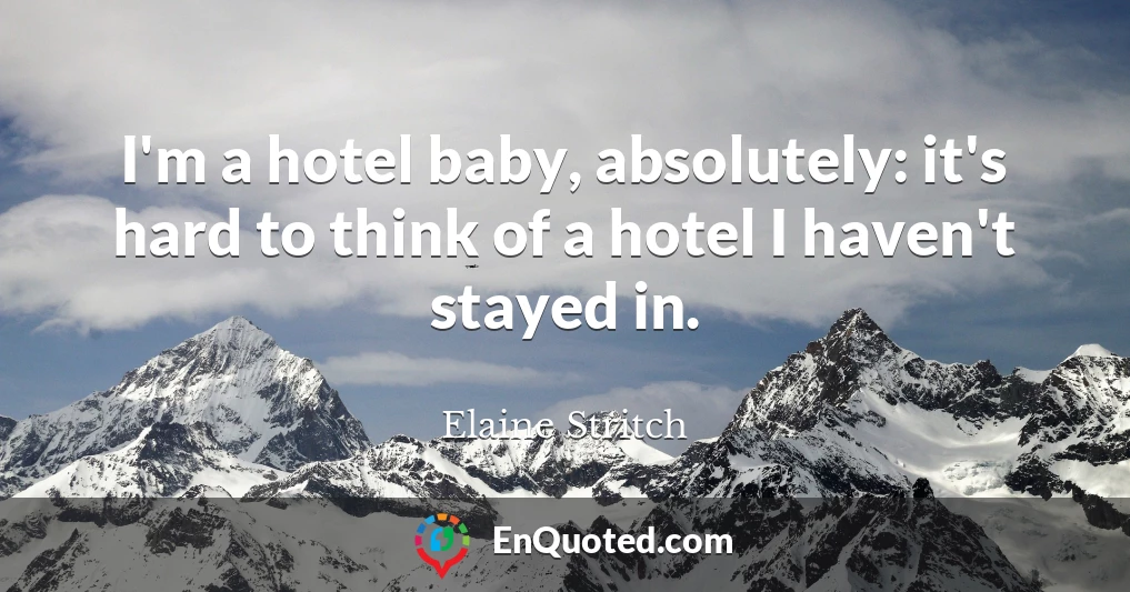 I'm a hotel baby, absolutely: it's hard to think of a hotel I haven't stayed in.