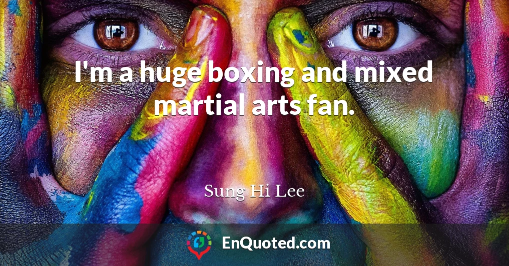 I'm a huge boxing and mixed martial arts fan.