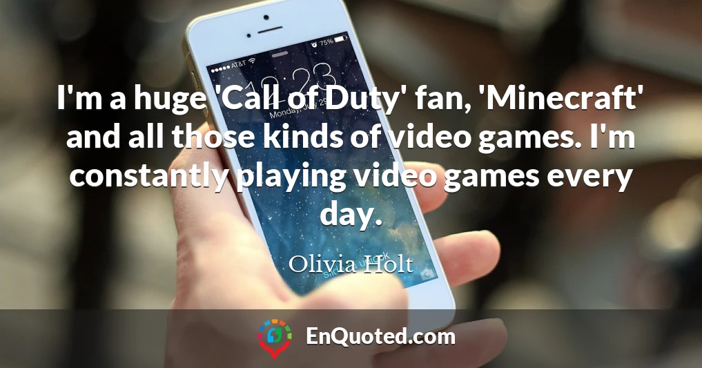 I'm a huge 'Call of Duty' fan, 'Minecraft' and all those kinds of video games. I'm constantly playing video games every day.