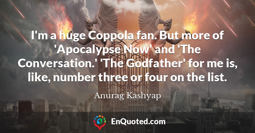 I'm a huge Coppola fan. But more of 'Apocalypse Now' and 'The Conversation.' 'The Godfather' for me is, like, number three or four on the list.