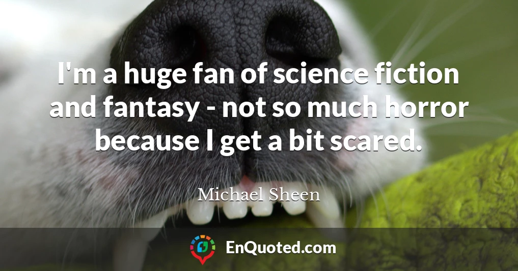 I'm a huge fan of science fiction and fantasy - not so much horror because I get a bit scared.