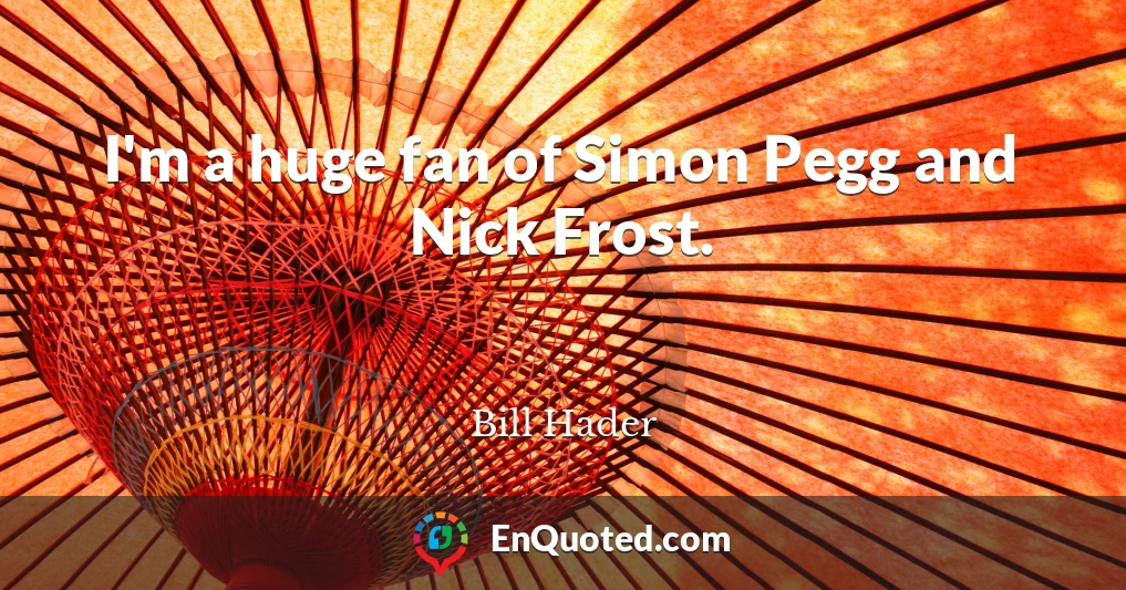 I'm a huge fan of Simon Pegg and Nick Frost.