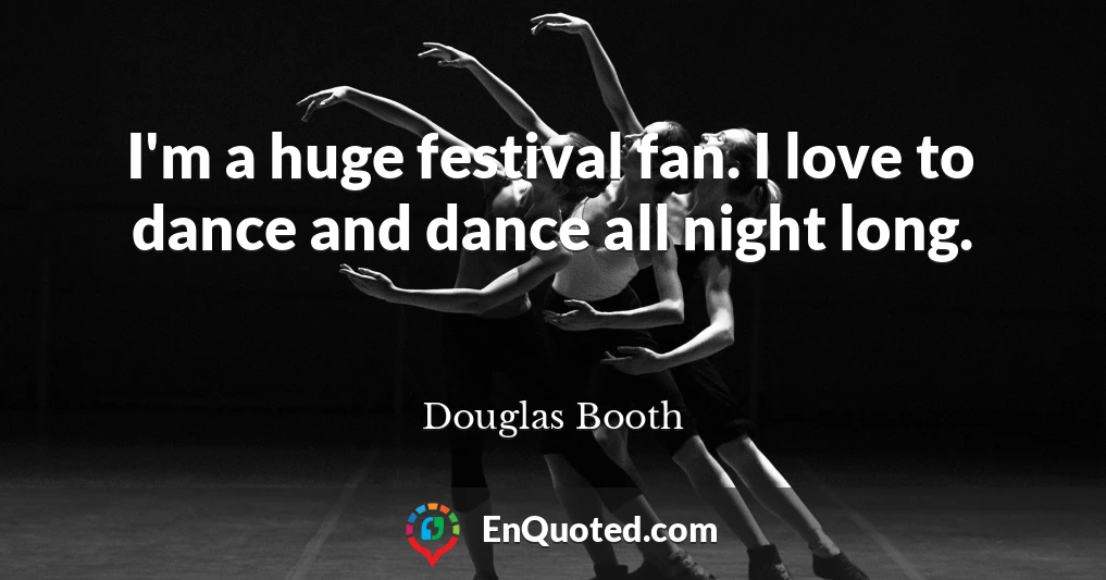 I'm a huge festival fan. I love to dance and dance all night long.