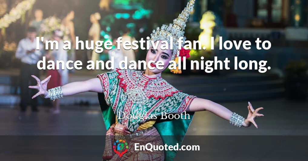 I'm a huge festival fan. I love to dance and dance all night long.