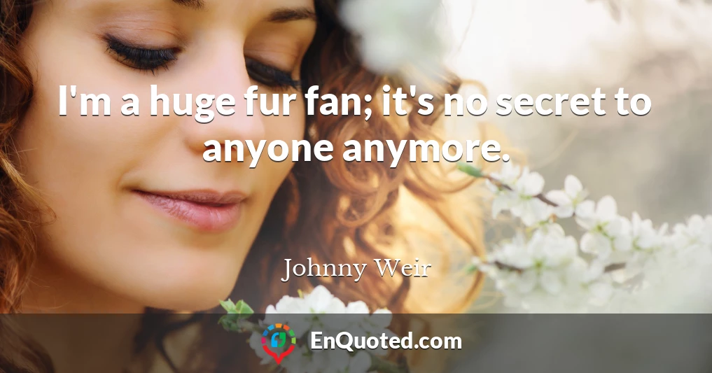 I'm a huge fur fan; it's no secret to anyone anymore.