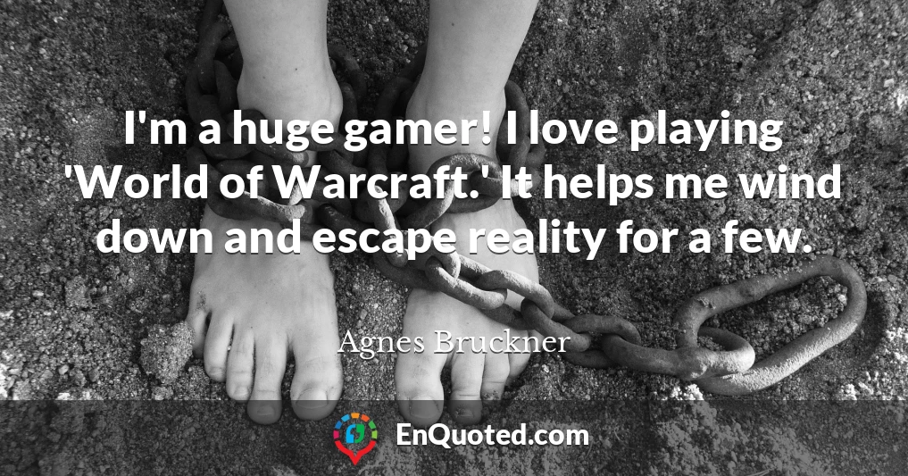I'm a huge gamer! I love playing 'World of Warcraft.' It helps me wind down and escape reality for a few.