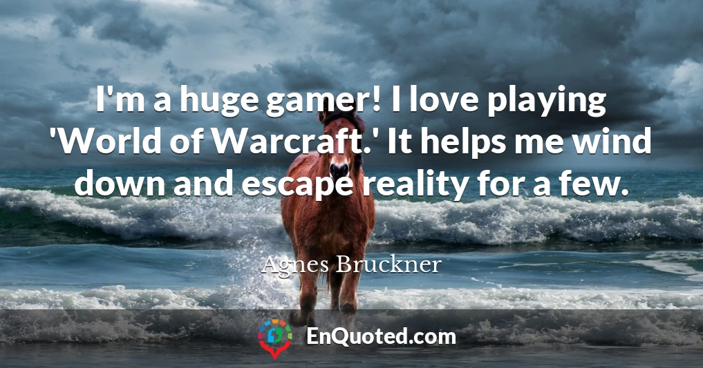 I'm a huge gamer! I love playing 'World of Warcraft.' It helps me wind down and escape reality for a few.