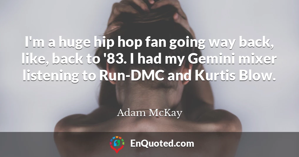 I'm a huge hip hop fan going way back, like, back to '83. I had my Gemini mixer listening to Run-DMC and Kurtis Blow.