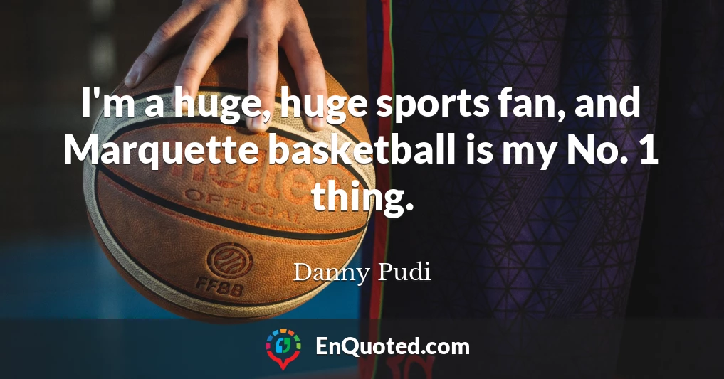I'm a huge, huge sports fan, and Marquette basketball is my No. 1 thing.