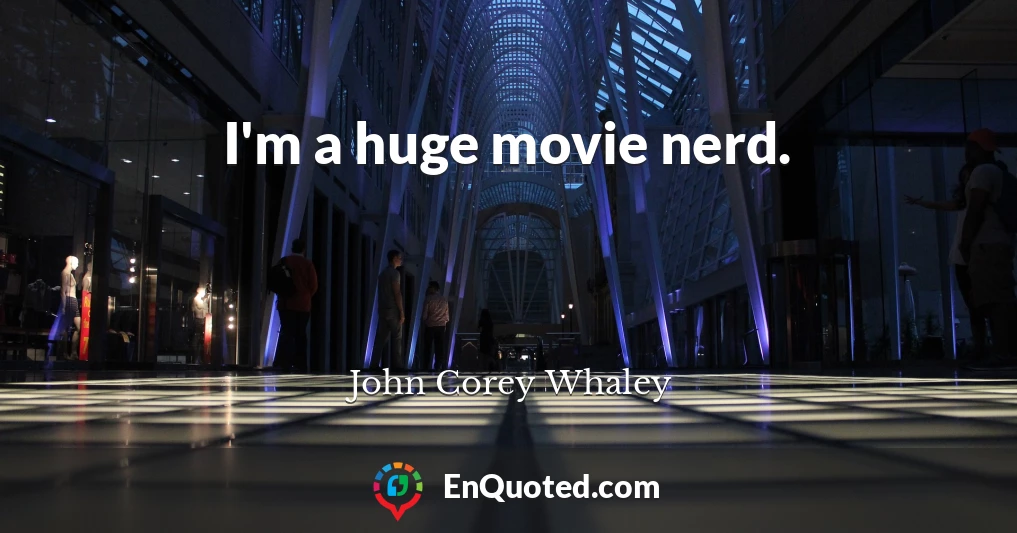 I'm a huge movie nerd.