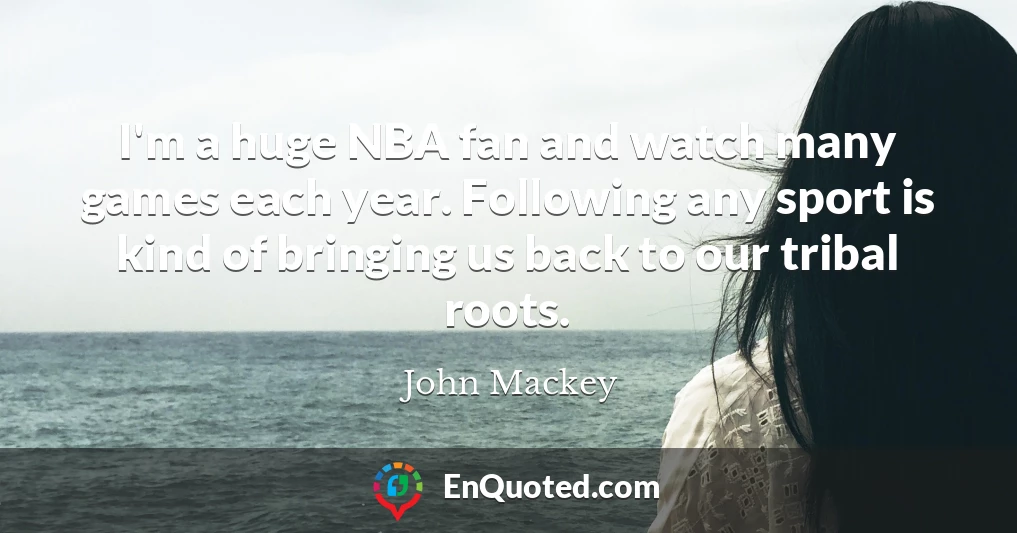 I'm a huge NBA fan and watch many games each year. Following any sport is kind of bringing us back to our tribal roots.