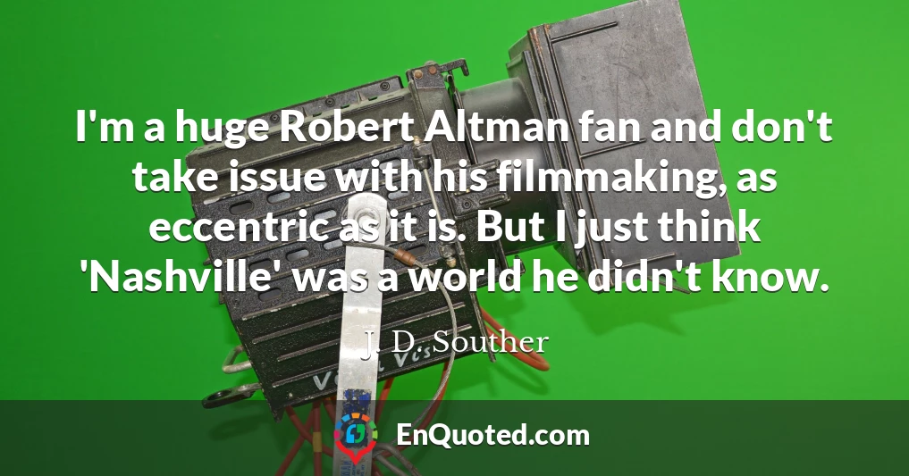 I'm a huge Robert Altman fan and don't take issue with his filmmaking, as eccentric as it is. But I just think 'Nashville' was a world he didn't know.