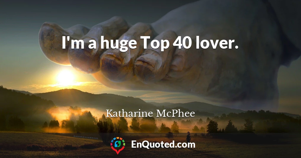 I'm a huge Top 40 lover.