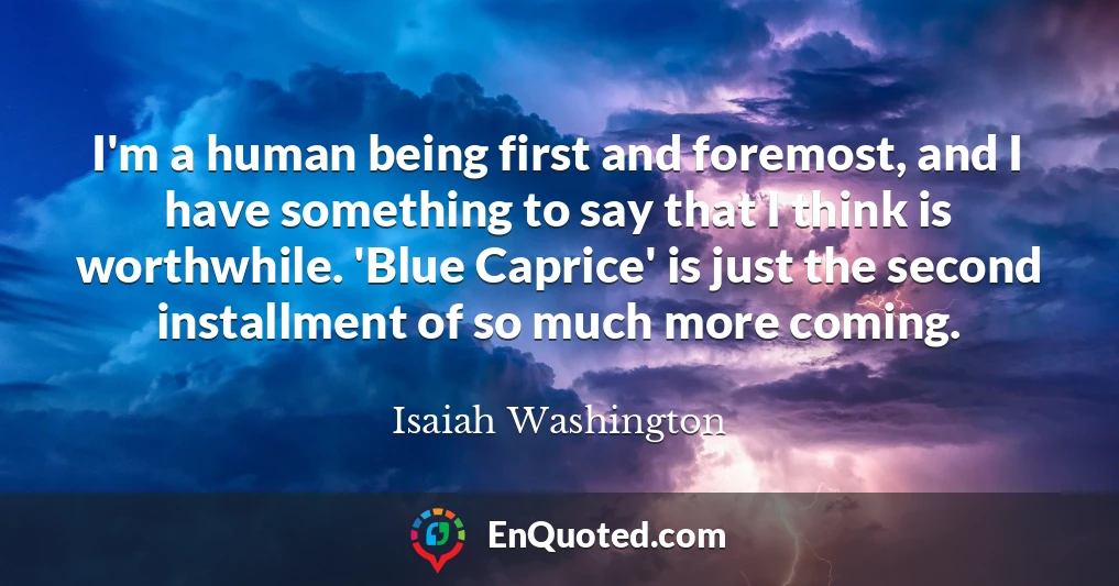 I'm a human being first and foremost, and I have something to say that I think is worthwhile. 'Blue Caprice' is just the second installment of so much more coming.