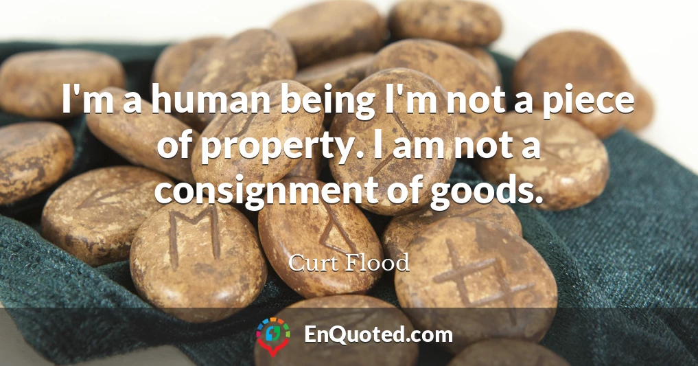 I'm a human being I'm not a piece of property. I am not a consignment of goods.