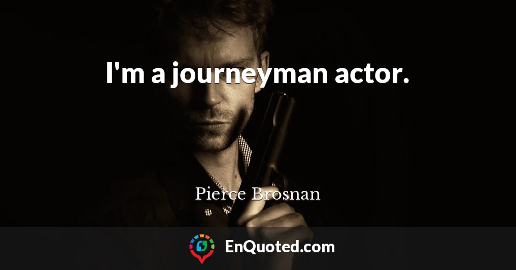 I'm a journeyman actor.