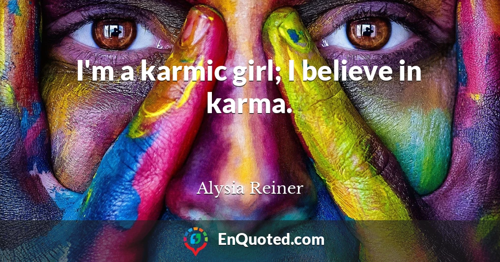 I'm a karmic girl; I believe in karma.