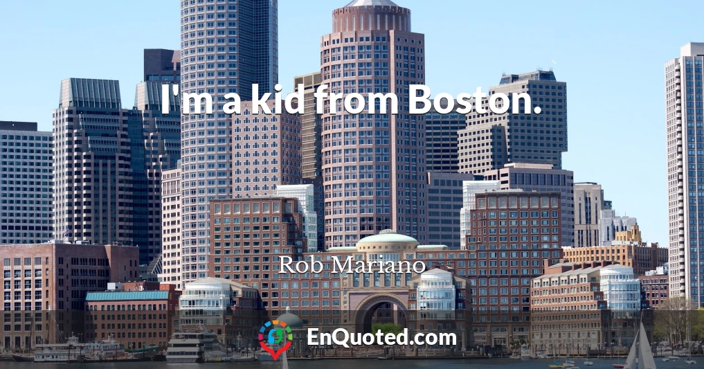 I'm a kid from Boston.