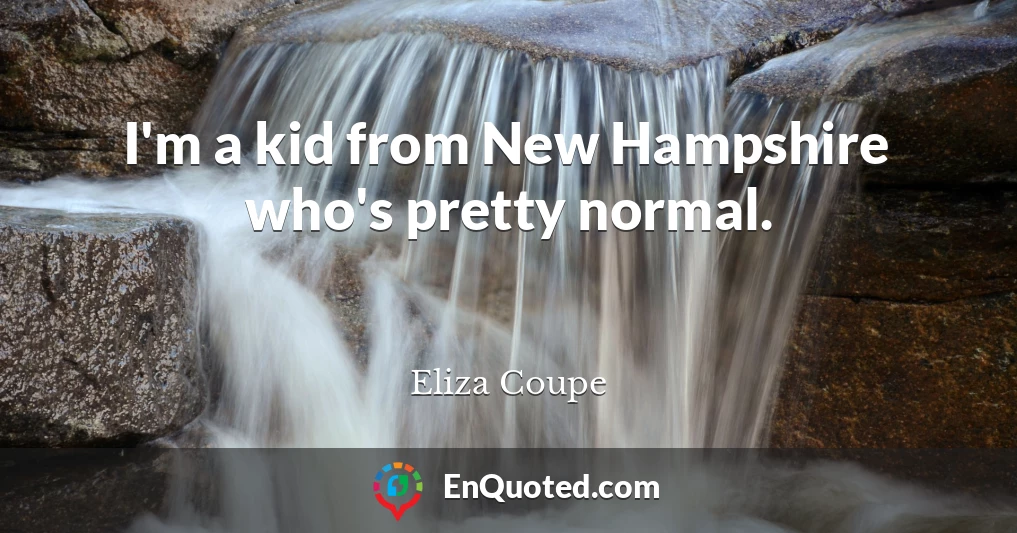 I'm a kid from New Hampshire who's pretty normal.