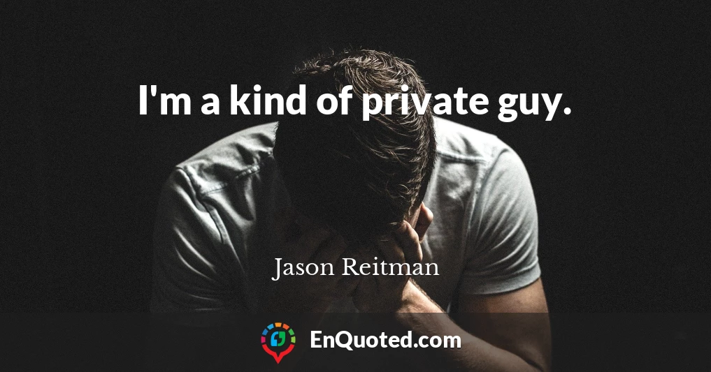 I'm a kind of private guy.