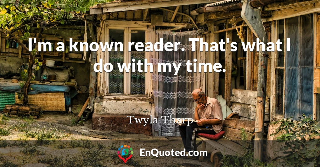 I'm a known reader. That's what I do with my time.