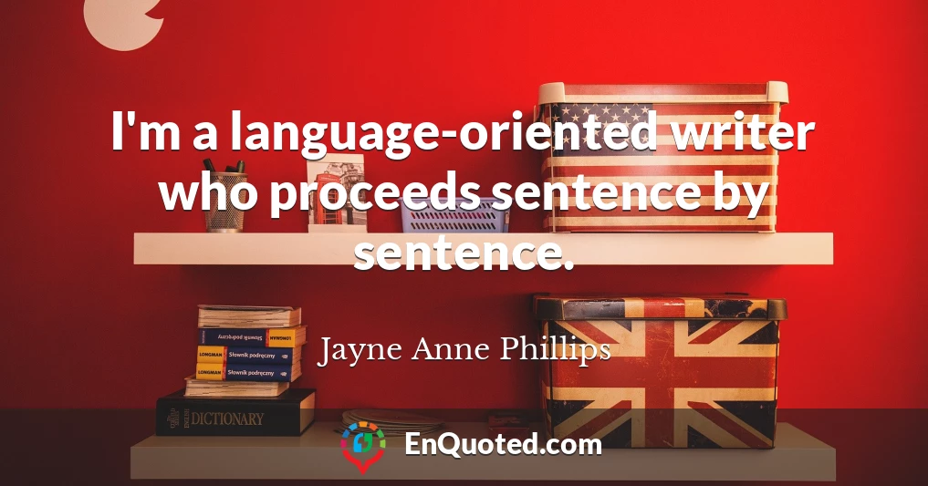 I'm a language-oriented writer who proceeds sentence by sentence.