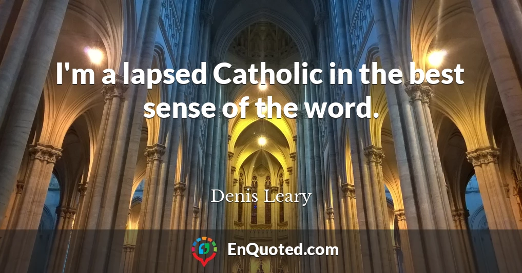 I'm a lapsed Catholic in the best sense of the word.