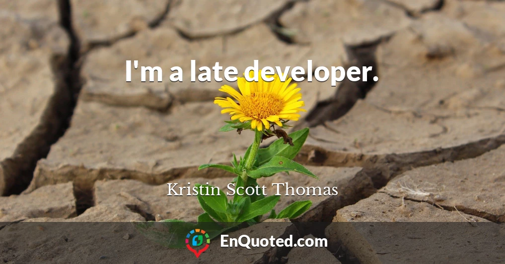 I'm a late developer.