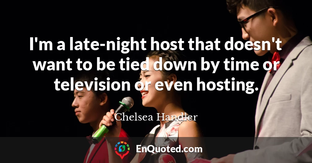 I'm a late-night host that doesn't want to be tied down by time or television or even hosting.