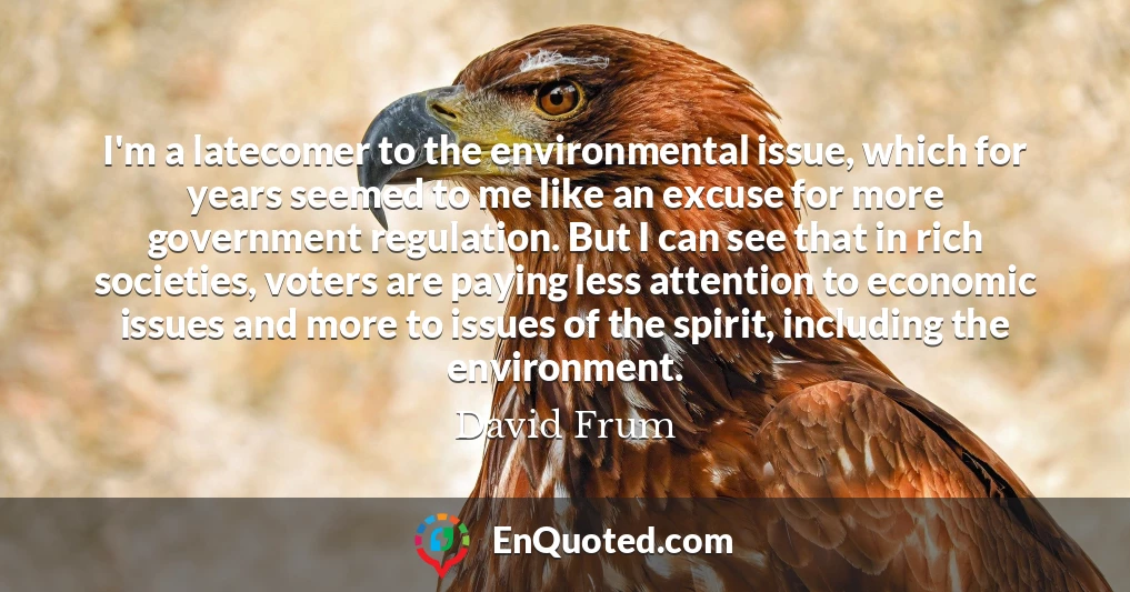 I'm a latecomer to the environmental issue, which for years seemed to me like an excuse for more government regulation. But I can see that in rich societies, voters are paying less attention to economic issues and more to issues of the spirit, including the environment.