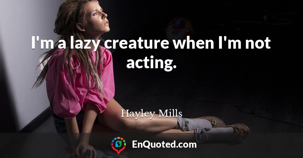 I'm a lazy creature when I'm not acting.