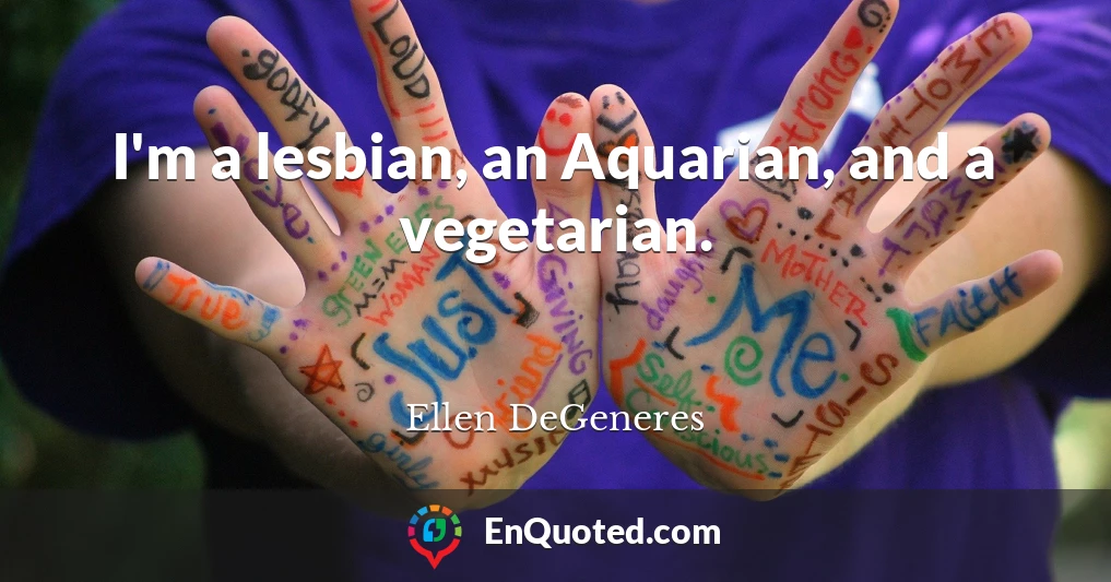 I'm a lesbian, an Aquarian, and a vegetarian.