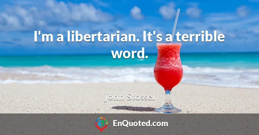 I'm a libertarian. It's a terrible word.