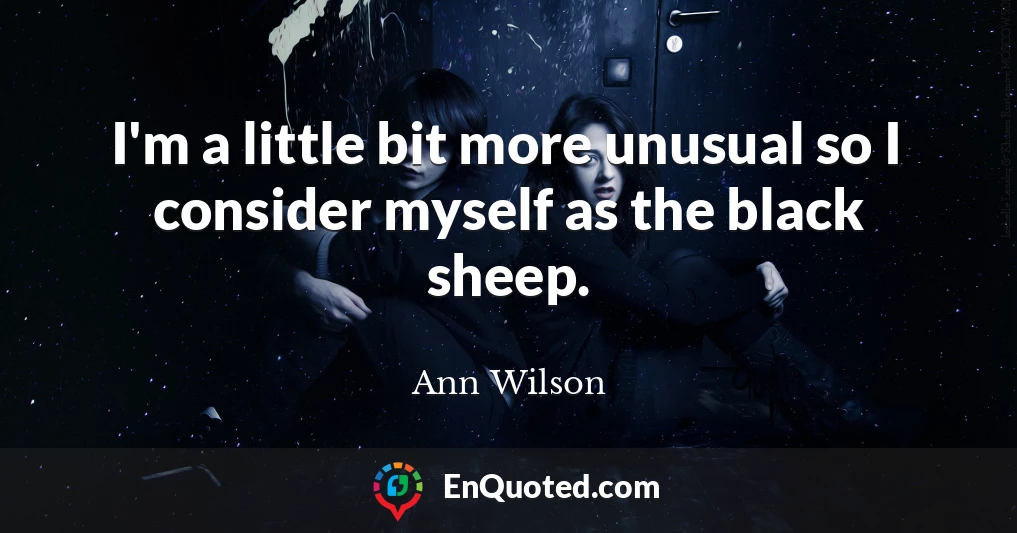 I'm a little bit more unusual so I consider myself as the black sheep.