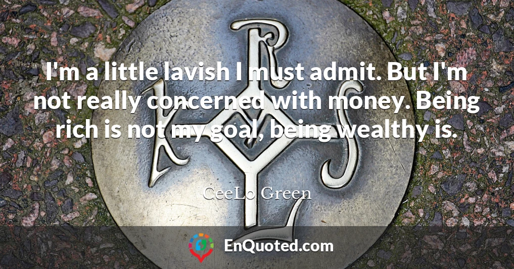 I'm a little lavish I must admit. But I'm not really concerned with money. Being rich is not my goal, being wealthy is.