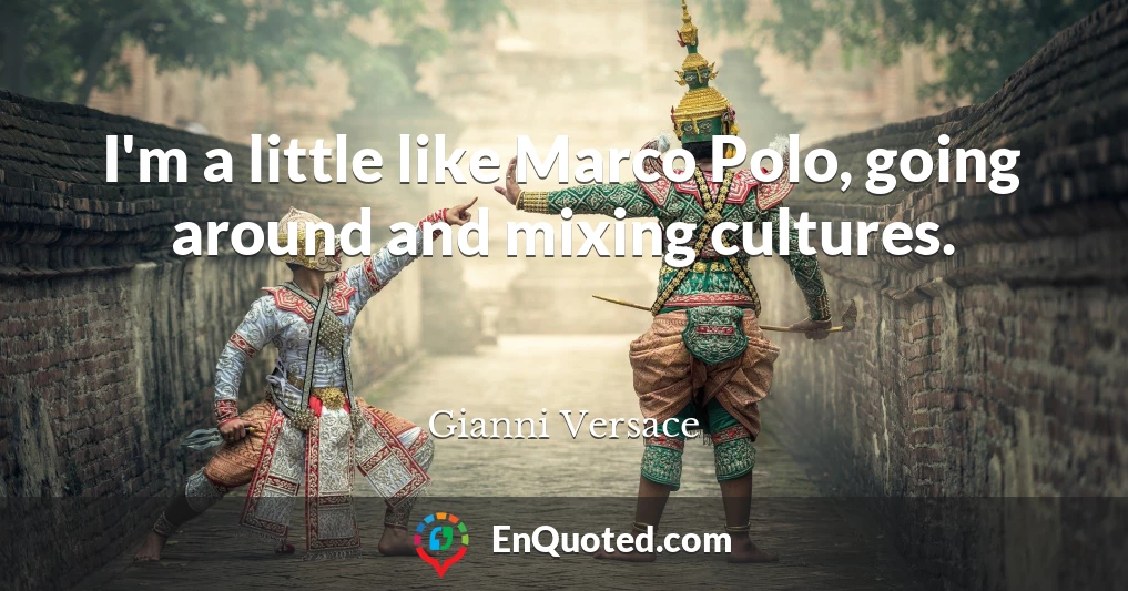 I'm a little like Marco Polo, going around and mixing cultures.