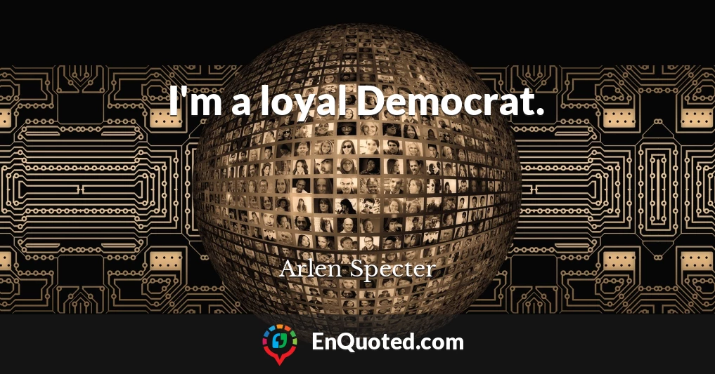 I'm a loyal Democrat.
