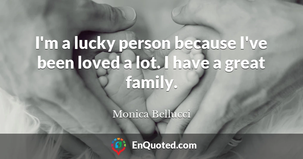 I'm a lucky person because I've been loved a lot. I have a great family.