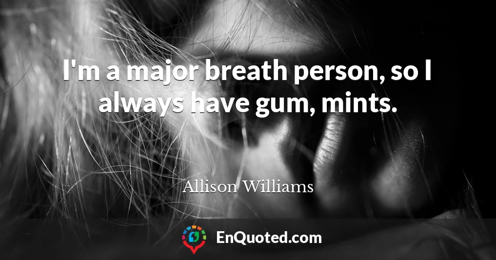 I'm a major breath person, so I always have gum, mints.