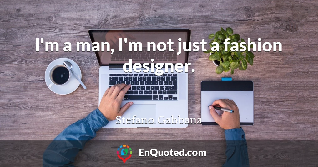 I'm a man, I'm not just a fashion designer.